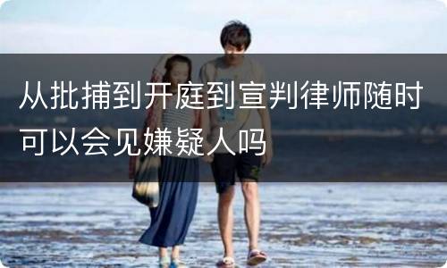 从批捕到开庭到宣判律师随时可以会见嫌疑人吗