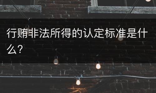 行贿非法所得的认定标准是什么?