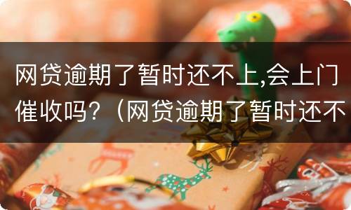 网贷逾期了暂时还不上,会上门催收吗?（网贷逾期了暂时还不上会不会上门）