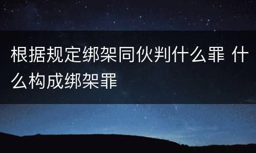 根据规定绑架同伙判什么罪 什么构成绑架罪