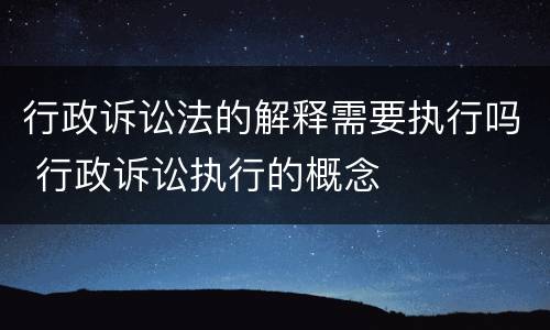 行政诉讼法的解释需要执行吗 行政诉讼执行的概念