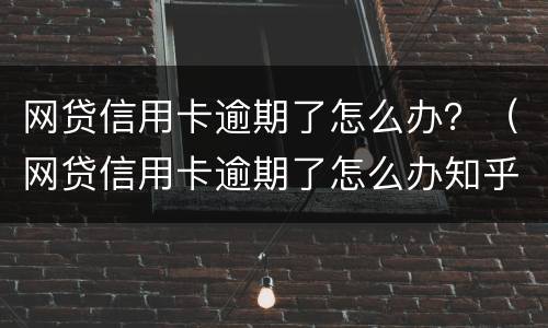 网贷信用卡逾期了怎么办？（网贷信用卡逾期了怎么办知乎）