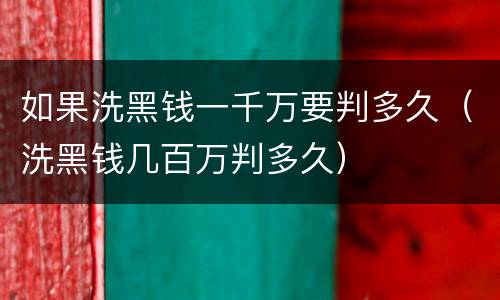 如果洗黑钱一千万要判多久（洗黑钱几百万判多久）