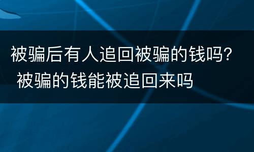 被骗后有人追回被骗的钱吗？ 被骗的钱能被追回来吗