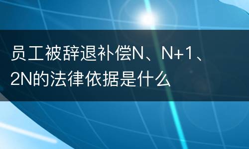 员工被辞退补偿N、N+1、2N的法律依据是什么