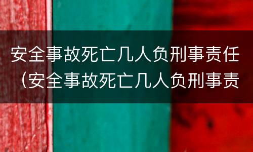 安全事故死亡几人负刑事责任（安全事故死亡几人负刑事责任吗）