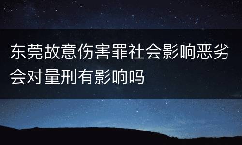 东莞故意伤害罪社会影响恶劣会对量刑有影响吗