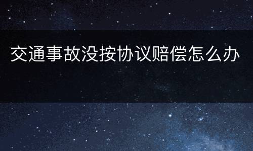 交通事故没按协议赔偿怎么办