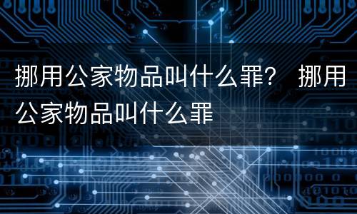 挪用公家物品叫什么罪？ 挪用公家物品叫什么罪