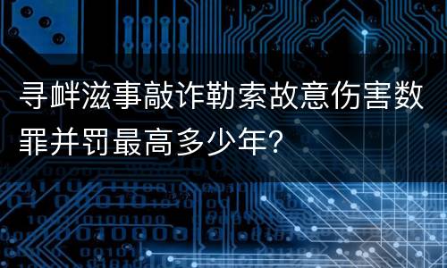 寻衅滋事敲诈勒索故意伤害数罪并罚最高多少年？