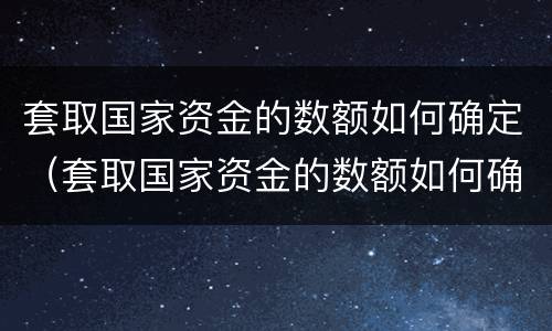 套取国家资金的数额如何确定（套取国家资金的数额如何确定标准）
