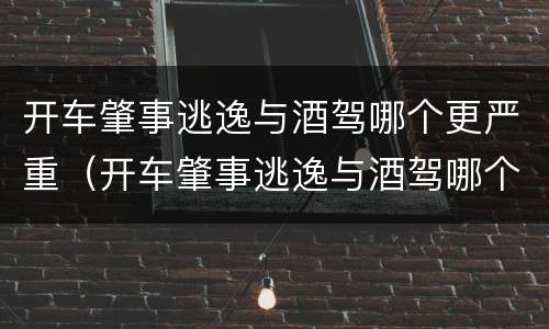 开车肇事逃逸与酒驾哪个更严重（开车肇事逃逸与酒驾哪个更严重些）