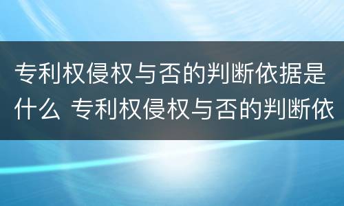 专利权侵权与否的判断依据是什么 专利权侵权与否的判断依据是什么呢
