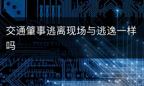 交通肇事逃离现场与逃逸一样吗