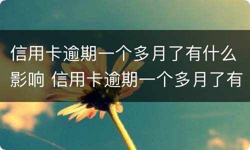 信用卡逾期一个多月了有什么影响 信用卡逾期一个多月了有什么影响嘛