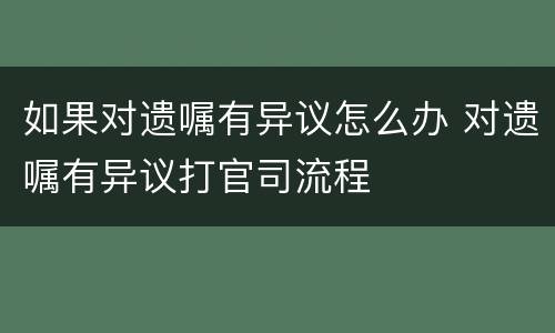 如果对遗嘱有异议怎么办 对遗嘱有异议打官司流程