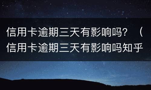 信用卡逾期三天有影响吗？（信用卡逾期三天有影响吗知乎）