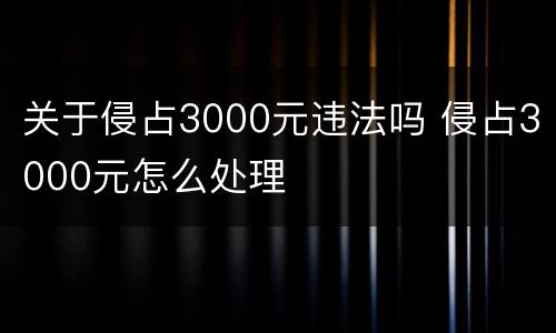 关于侵占3000元违法吗 侵占3000元怎么处理