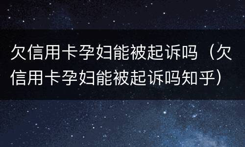 欠信用卡孕妇能被起诉吗（欠信用卡孕妇能被起诉吗知乎）