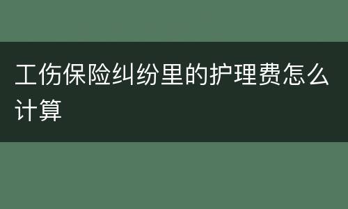 工伤保险纠纷里的护理费怎么计算