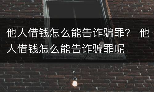 他人借钱怎么能告诈骗罪？ 他人借钱怎么能告诈骗罪呢