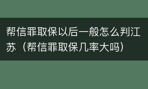 帮信罪取保以后一般怎么判江苏（帮信罪取保几率大吗）