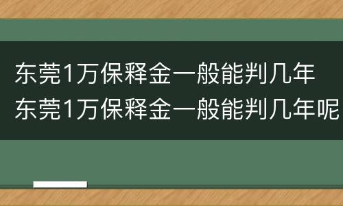东莞1万保释金一般能判几年 东莞1万保释金一般能判几年呢