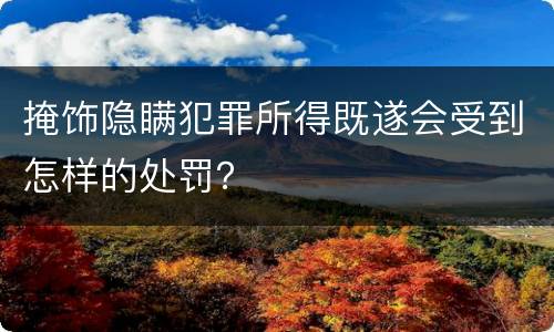 掩饰隐瞒犯罪所得既遂会受到怎样的处罚？
