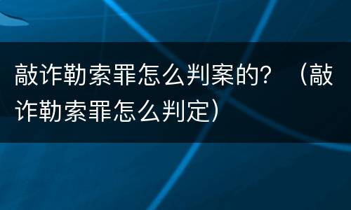 敲诈勒索罪怎么判案的？（敲诈勒索罪怎么判定）