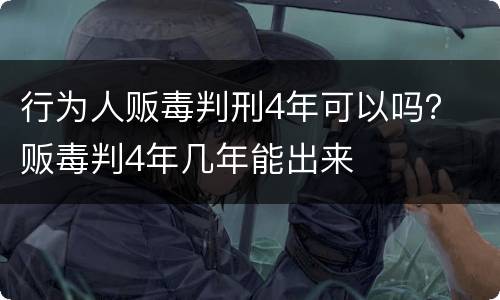 行为人贩毒判刑4年可以吗？ 贩毒判4年几年能出来