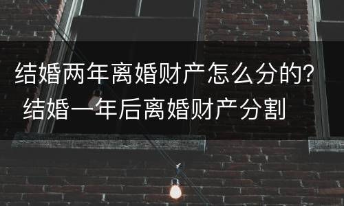 结婚两年离婚财产怎么分的？ 结婚一年后离婚财产分割