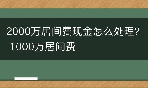 2000万居间费现金怎么处理？ 1000万居间费