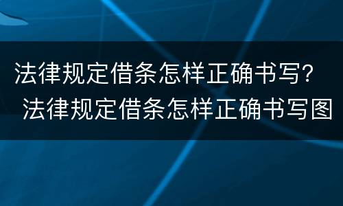 法律规定借条怎样正确书写？ 法律规定借条怎样正确书写图片