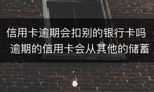 信用卡逾期会扣别的银行卡吗 逾期的信用卡会从其他的储蓄卡里扣吗