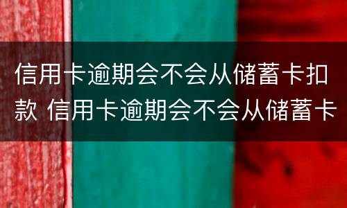 信用卡逾期会不会从储蓄卡扣款 信用卡逾期会不会从储蓄卡扣款呢