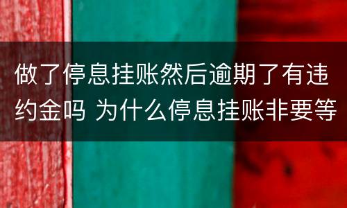 做了停息挂账然后逾期了有违约金吗 为什么停息挂账非要等到逾期以后才能办理