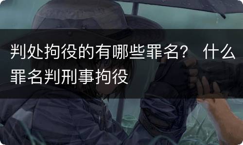 判处拘役的有哪些罪名？ 什么罪名判刑事拘役