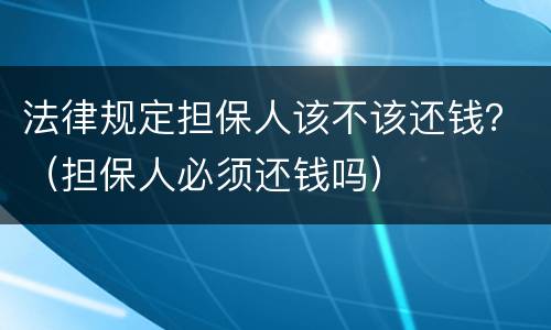 法律规定担保人该不该还钱？（担保人必须还钱吗）