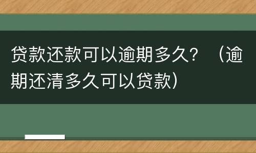 贷款还款可以逾期多久？（逾期还清多久可以贷款）