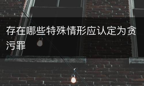 存在哪些特殊情形应认定为贪污罪