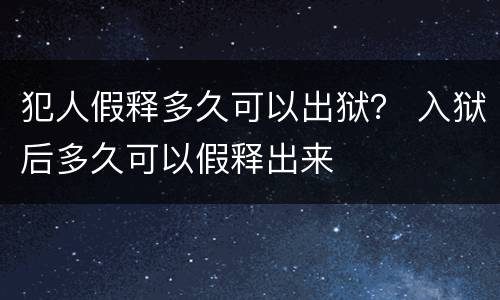 犯人假释多久可以出狱？ 入狱后多久可以假释出来