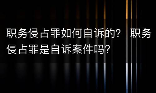 职务侵占罪如何自诉的？ 职务侵占罪是自诉案件吗?