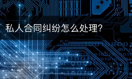 私人合同纠纷怎么处理?