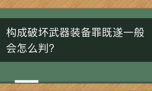 构成破坏武器装备罪既遂一般会怎么判?