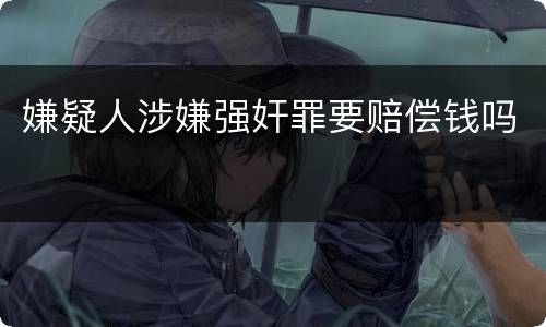 嫌疑人涉嫌强奸罪要赔偿钱吗