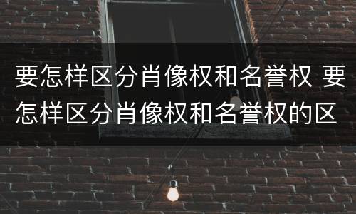 要怎样区分肖像权和名誉权 要怎样区分肖像权和名誉权的区别
