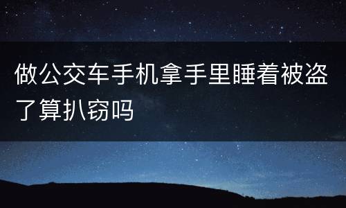 做公交车手机拿手里睡着被盗了算扒窃吗