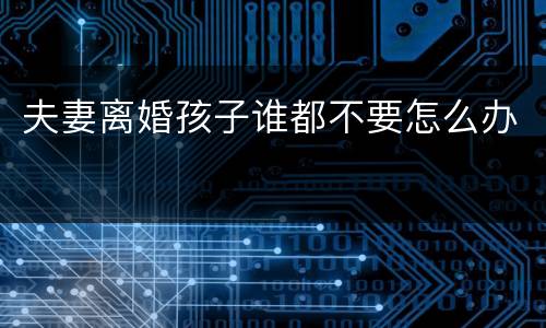 夫妻离婚孩子谁都不要怎么办