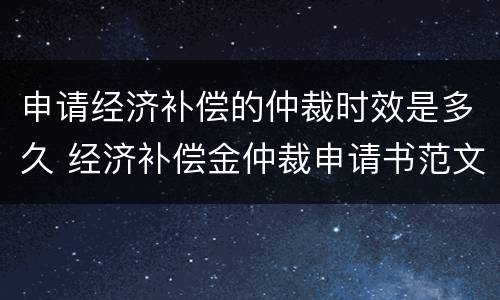 申请经济补偿的仲裁时效是多久 经济补偿金仲裁申请书范文