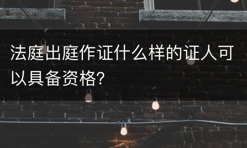 法庭出庭作证什么样的证人可以具备资格？